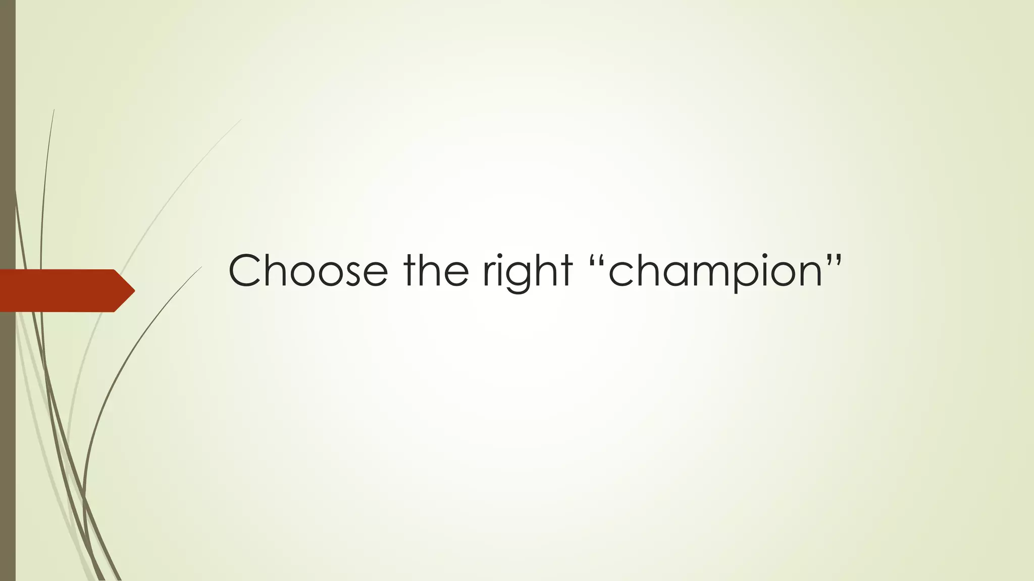 Choose the right “champion”
 