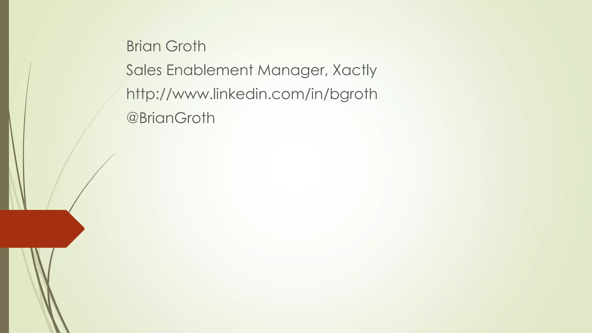 Brian Groth
Sales Enablement Manager, Xactly
http://www.linkedin.com/in/bgroth
@BrianGroth
 