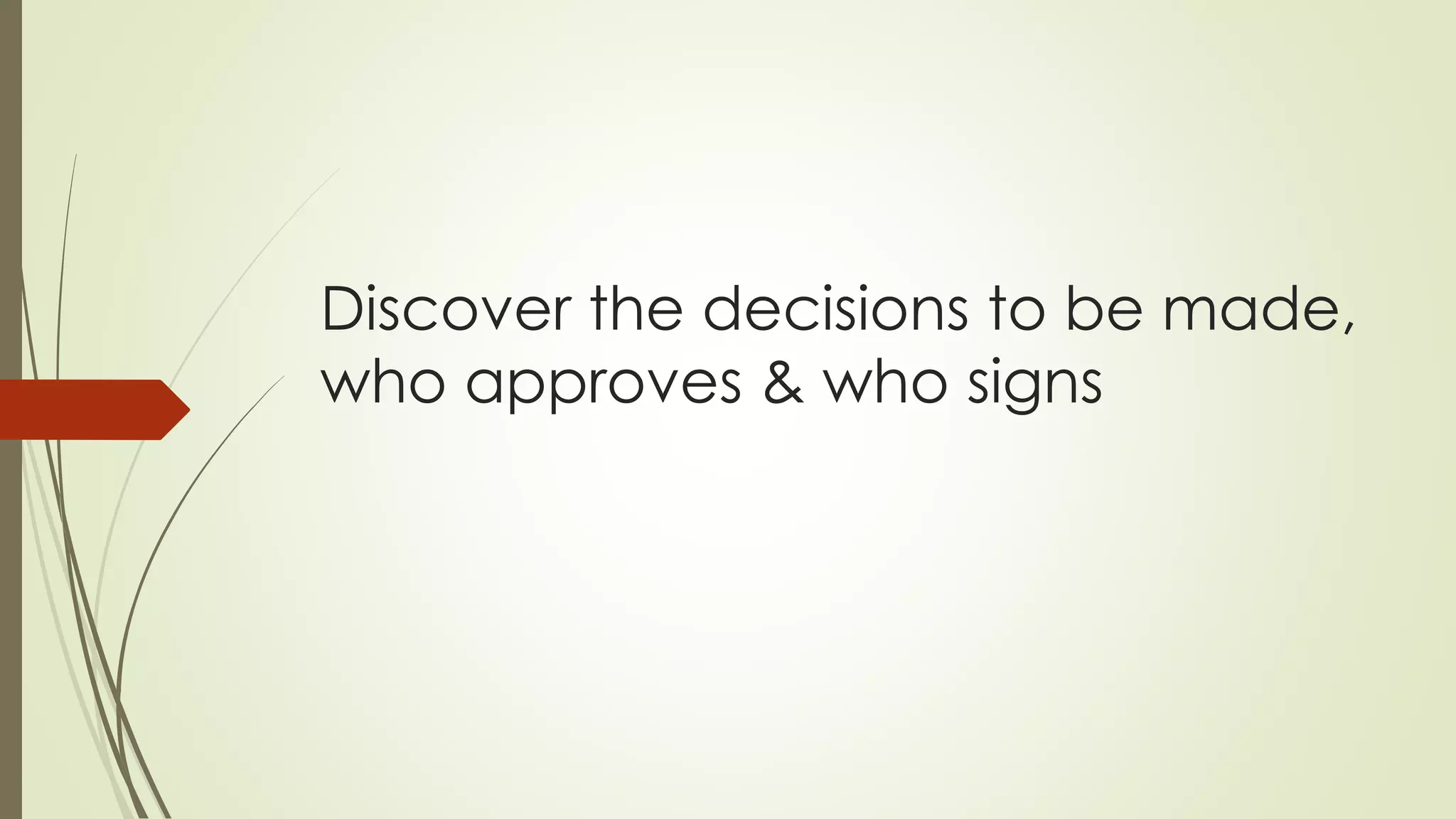 Discover the decisions to be made,
who approves & who signs
 