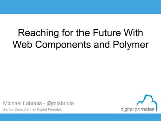 Page 0 of 59

Reaching for the Future With
Web Components and Polymer

Michael Labriola - @mlabriola
Senior Consultant w/ Digital Primates

 
