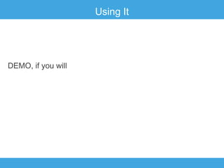 Using It

DEMO, if you will

 