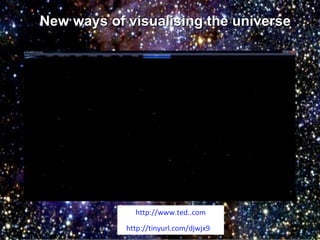 New ways of visualising the universe http://www.ted..com http://tinyurl.com/djwjx9   