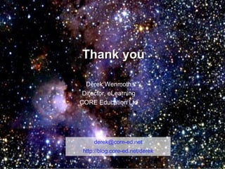 Thank you Derek Wenmoth Director, eLearning CORE Education Ltd [email_address] http://blog.core-ed.net/derek 