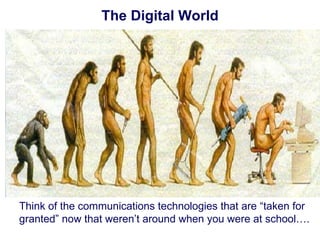 The Digital World Think of the communications technologies that are “taken for granted” now that weren’t around when you were at school…. 