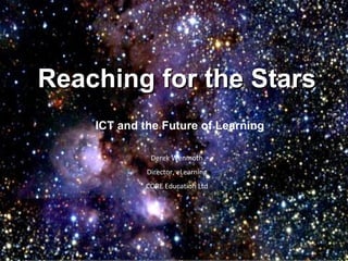 Reaching for the Stars ICT and the Future of Learning Derek Wenmoth Director, eLearning CORE Education Ltd 
