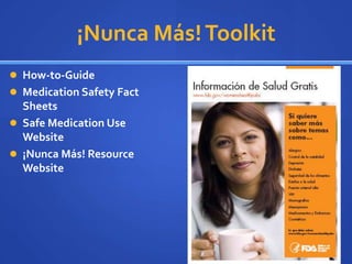¡Nunca Más! Toolkit
 How-to-Guide
 Medication Safety Fact
  Sheets
 Safe Medication Use
  Website
 ¡Nunca Más! Resource
  Website
 