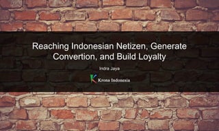 Reaching Indonesian Netizen, Generate
Convertion, and Build Loyalty
Indra Jaya
 