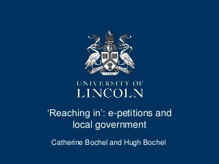 ‘Reaching in’: e-petitions and
local government
Catherine Bochel and Hugh Bochel
 