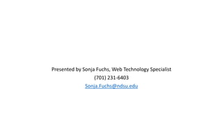 Presented by Sonja Fuchs, Web Technology Specialist
(701) 231-6403
Sonja.Fuchs@ndsu.edu
 