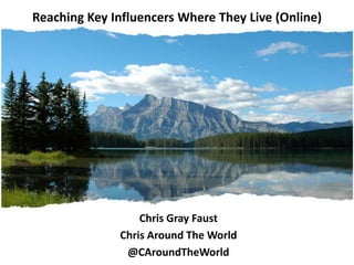 Reaching Key InfluencersWhereThey Live (Online) Chris Gray Faust Chris Around The World @CAroundTheWorld 