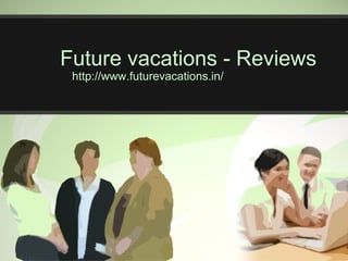 Future vacations - Reviews
http://www.futurevacations.in/
 