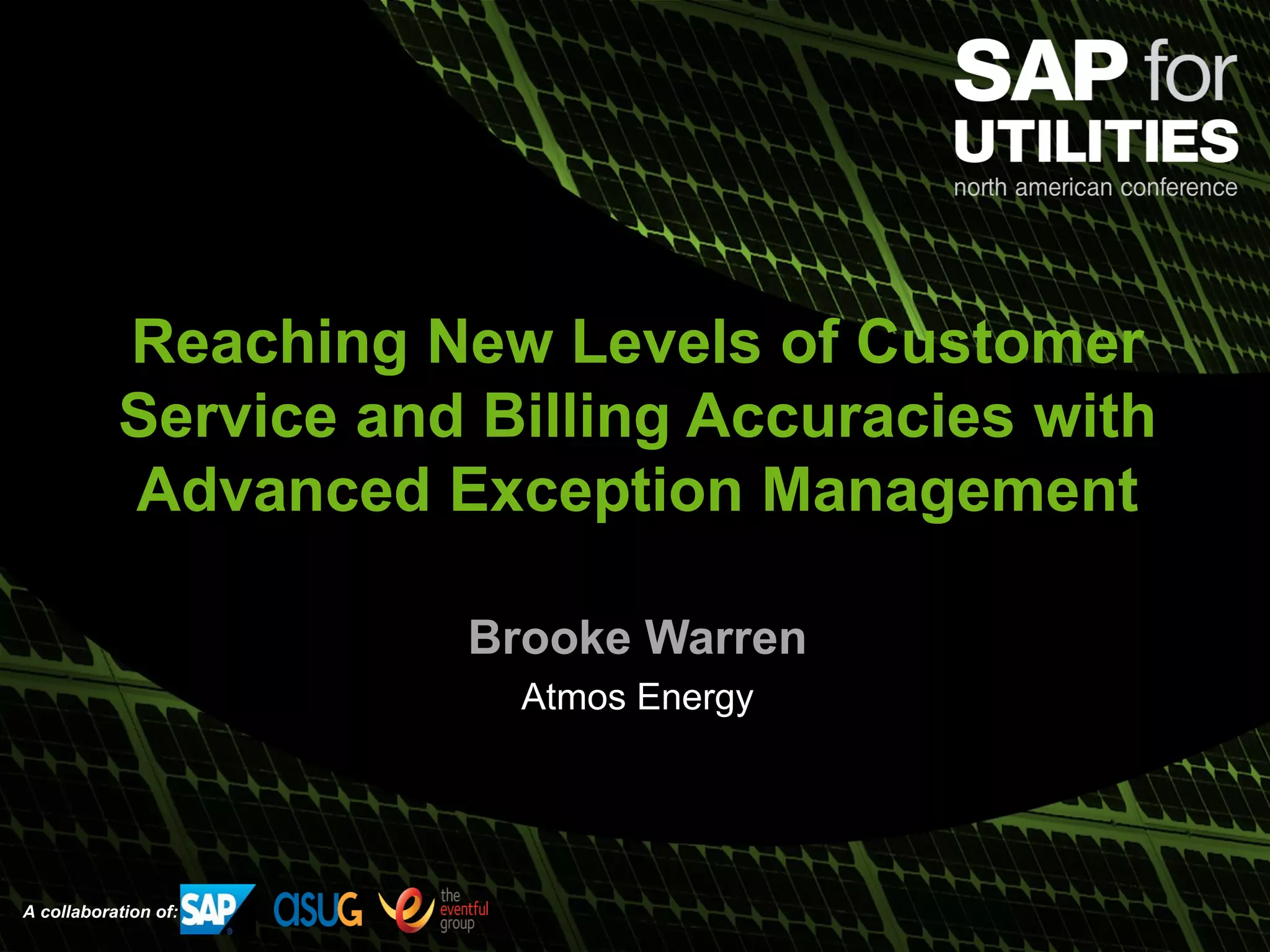 A collaboration of:
Reaching New Levels of Customer
Service and Billing Accuracies with
Advanced Exception Management
Brooke Warren
Atmos Energy
 