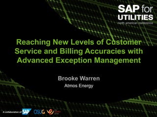 A collaboration of:
Reaching New Levels of Customer
Service and Billing Accuracies with
Advanced Exception Management
Brooke Warren
Atmos Energy
 