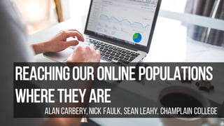 Reachingour Online Populations
WhereTheyAre
Alan Carbery,Nick Faulk, Sean Leahy, Champlain College
 