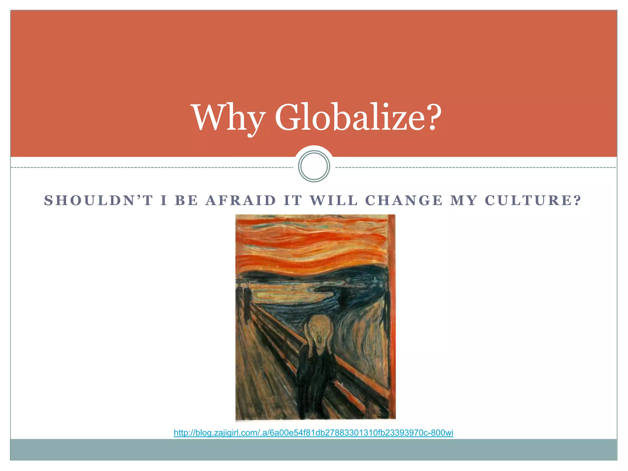 S H O U L D N ’ T I B E A F R A I D I T W I L L C H A N G E M Y C U L T U R E ?
Why Globalize?
http://blog.zajigirl.com/.a/6a00e54f81db27883301310fb23393970c-800wi
 