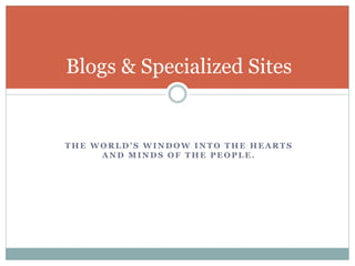 T H E W O R L D ’ S W I N D O W I N T O T H E H E A R T S
A N D M I N D S O F T H E P E O P L E .
Blogs & Specialized Sites
 