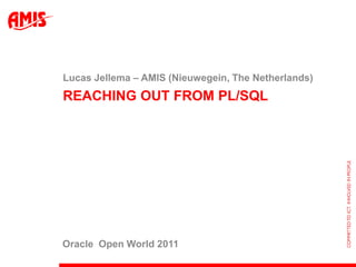 Reaching Out from PL/SQL Lucas Jellema – AMIS (Nieuwegein, The Netherlands) Oracle  Open World 2011 
