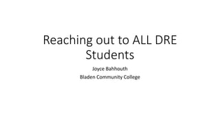 Reaching out to ALL DRE
Students
Joyce Bahhouth
Bladen Community College
 