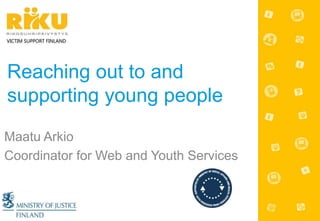 Maatu Arkio
Coordinator for Web and Youth Services
Reaching out to and
supporting young people
VICTIM SUPPORT FINLAND
 