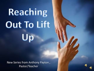 Reaching Out To Lift Up New Series from Anthony Payton , Pastor/Teacher 