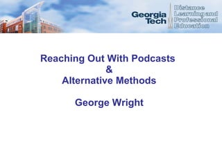 Reaching Out With Podcasts  & Alternative Methods George Wright 