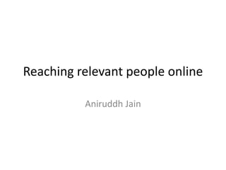 Reaching relevant people online
Aniruddh Jain
 