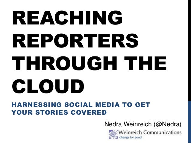 REACHING
REPORTERS
THROUGH THE
CLOUD
HARNESSING SOCIAL MEDIA TO GET
YOUR STORIES COVERED
Nedra Weinreich (@Nedra)
 