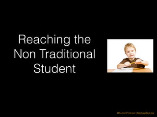@AutismPodcast | MichaelBoll.me
Reaching the
Non Traditional
Student
 