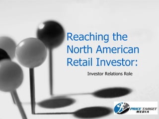 Reaching the
North American
Retail Investor:
    Investor Relations Role
 