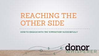 WH I SPERER
donor
REACHING THE
OTHER SIDE
HOW TO ENGAGE WITH THE ‘OPPOSITION’ SUCCESSFULLY
 