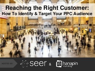 #thinkppc
&HOSTED BY:
Reaching the Right Customer:
How To Identify & Target Your PPC Audience
 