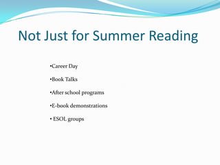 Not Just for Summer Reading
    •Career Day

    •Book Talks

    •After school programs

    •E-book demonstrations

    • ESOL groups
 
