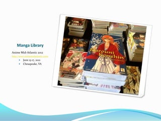 Manga Library
Anime Mid-Atlantic 2012
http://www.animemidatlantic.com/
         June 15-17, 2012
         Chesapeake, VA
 
