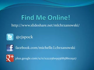 http://www.slideshare.net/mlchrzanowski/


  @cjspock

  facebook.com/michelle.l.chrzanowski

  plus.google.com/u/0/112225609556858602927
 