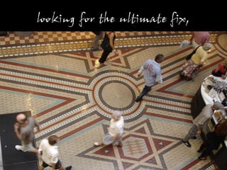 looking for the ultimate fix,