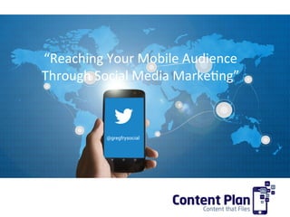Building your presence on
“Reaching	
  Your	
  Mobile	
  Audience	
  
Through	
  Social	
  Media	
  Marke7ng”	
  
@gregfrysocial
 