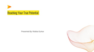 Reaching Your True Potential
Presented By: Robbia Gulnar
 