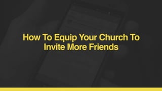 How To Equip Your Church To
Invite More Friends
 