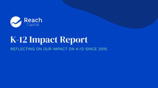 K-12 Impact Report
REFLECTING ON OUR IMPACT ON K-12 SINCE 2015
 