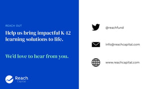 REACH OUT
Help us bring impactful K-12
learning solutions to life.
We’d love to hear from you.
@reachfund
info@reachcapita...