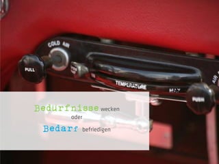 Bedürfnisse wecken
       oder

 Bedarf   befriedigen
 