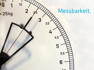Messbarkeit.
 