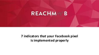 7 indicators that your Facebook pixel
is implemented properly
 