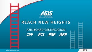 REACH NEW HEIGHTS
ASIS BOARD CERTIFICATION
 