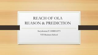 REACH OF OLA
REASON & PREDICTION
Suryakumar.T-14MBA1073
VIT Business School
 
