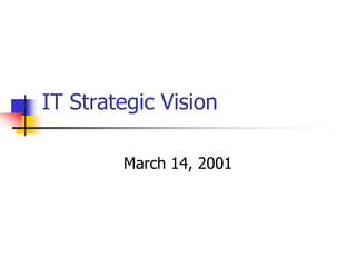 IT Strategic Vision

        March 14, 2001
 