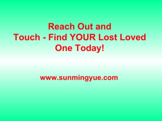 Reach Out and Touch - Find YOUR Lost Loved One Today! www.sunmingyue.com 