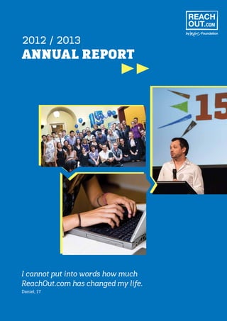 ANNUAL REPORT
2012 / 2013
I cannot put into words how much
ReachOut.com has changed my life.
Daniel, 17
 
