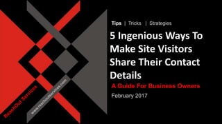 www.reachoutservices.com
5 Ingenious Ways To
Make Site Visitors
Share Their Contact
Details
Tips | Tricks | Strategies
A Guide For Business Owners
February 2017
 