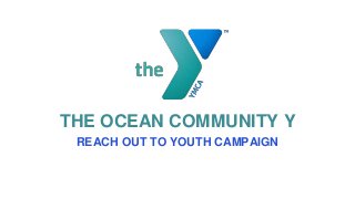 THE OCEAN COMMUNITY Y
REACH OUT TO YOUTH CAMPAIGN
 